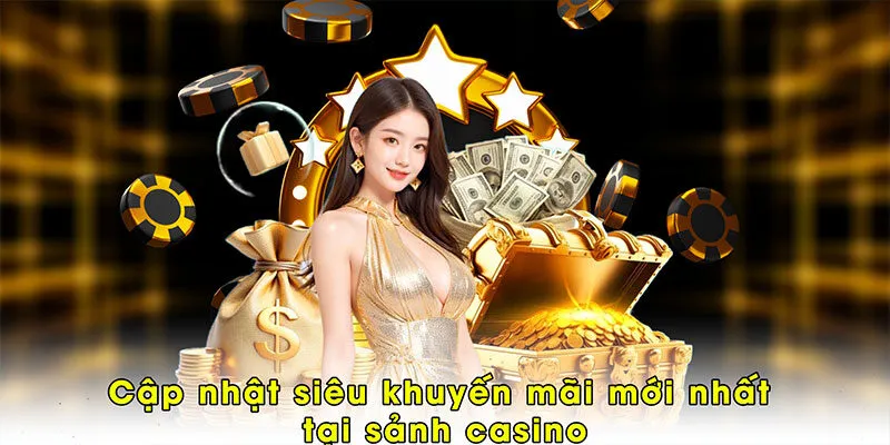 Cập nhật siêu khuyến mãi mới nhất tại sảnh casino