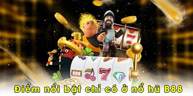 Điểm nổi bật chỉ có ở nổ hũ B88
