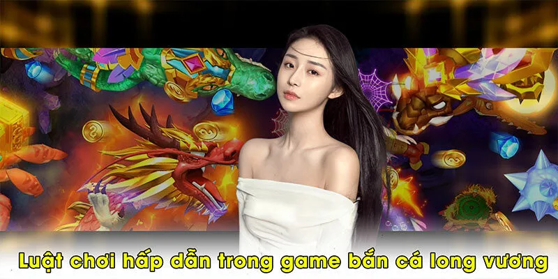 Luật chơi hấp dẫn trong game bắn cá long vương