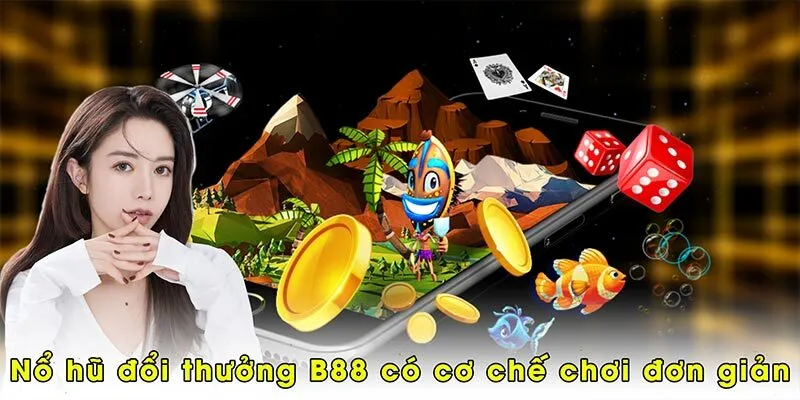 Nổ hũ đổi thưởng B88 có cơ chế chơi đơn giản