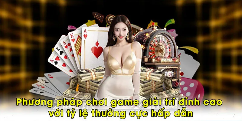 Phương pháp chơi game giải trí đỉnh cao với tỷ lệ thưởng cực hấp dẫn