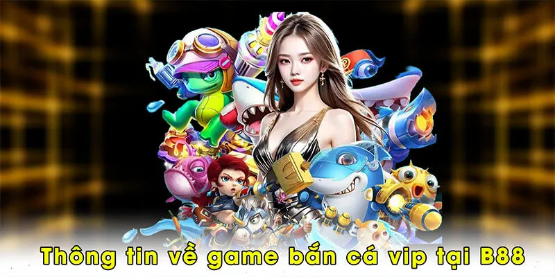 Thông tin về game bắn cá vip tại B88